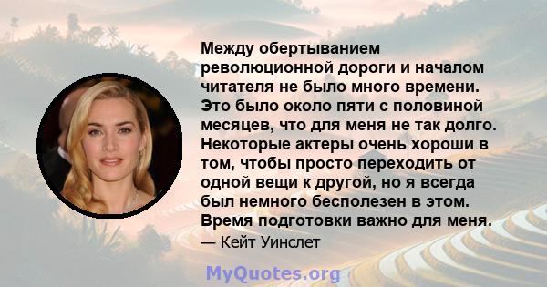 Между обертыванием революционной дороги и началом читателя не было много времени. Это было около пяти с половиной месяцев, что для меня не так долго. Некоторые актеры очень хороши в том, чтобы просто переходить от одной 