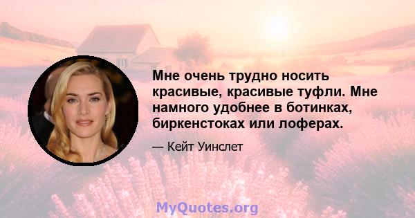 Мне очень трудно носить красивые, красивые туфли. Мне намного удобнее в ботинках, биркенстоках или лоферах.