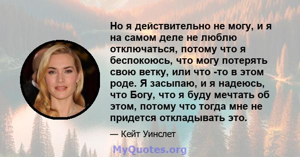 Но я действительно не могу, и я на самом деле не люблю отключаться, потому что я беспокоюсь, что могу потерять свою ветку, или что -то в этом роде. Я засыпаю, и я надеюсь, что Богу, что я буду мечтать об этом, потому