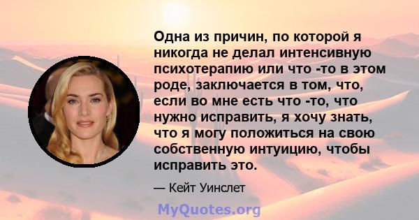 Одна из причин, по которой я никогда не делал интенсивную психотерапию или что -то в этом роде, заключается в том, что, если во мне есть что -то, что нужно исправить, я хочу знать, что я могу положиться на свою