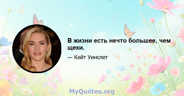 В жизни есть нечто большее, чем щеки.