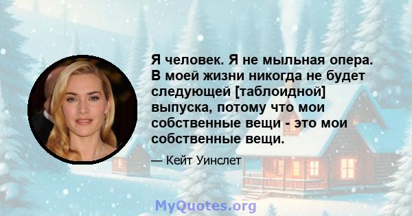 Я человек. Я не мыльная опера. В моей жизни никогда не будет следующей [таблоидной] выпуска, потому что мои собственные вещи - это мои собственные вещи.