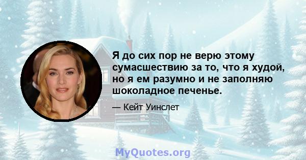 Я до сих пор не верю этому сумасшествию за то, что я худой, но я ем разумно и не заполняю шоколадное печенье.