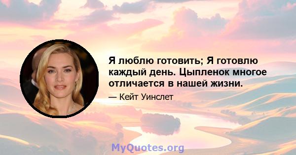 Я люблю готовить; Я готовлю каждый день. Цыпленок многое отличается в нашей жизни.