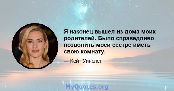 Я наконец вышел из дома моих родителей. Было справедливо позволить моей сестре иметь свою комнату.