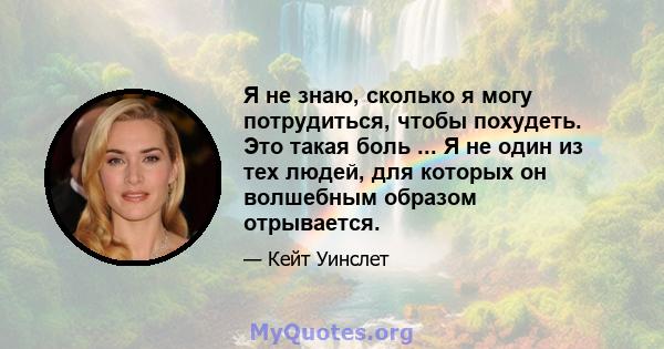 Я не знаю, сколько я могу потрудиться, чтобы похудеть. Это такая боль ... Я не один из тех людей, для которых он волшебным образом отрывается.