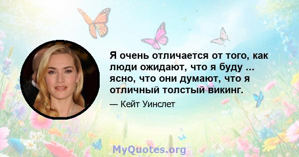 Я очень отличается от того, как люди ожидают, что я буду ... ясно, что они думают, что я отличный толстый викинг.