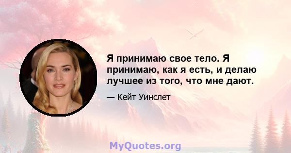 Я принимаю свое тело. Я принимаю, как я есть, и делаю лучшее из того, что мне дают.