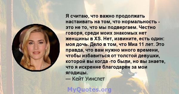 Я считаю, что важно продолжать настаивать на том, что нормальность - это не то, что мы подвергаем. Честно говоря, среди моих знакомых нет женщины в XS. Нет, извините, есть один: моя дочь. Дело в том, что Миа 11 лет. Это 