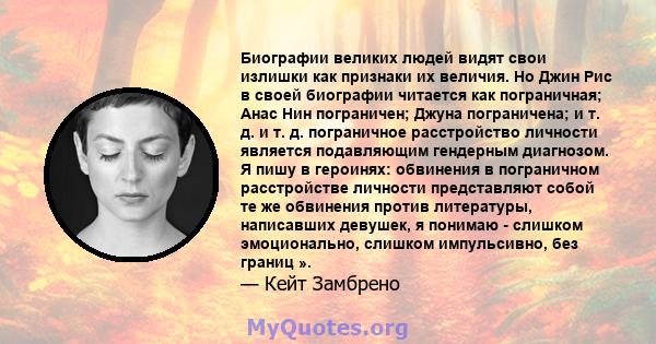 Биографии великих людей видят свои излишки как признаки их величия. Но Джин Рис в своей биографии читается как пограничная; Анас Нин пограничен; Джуна пограничена; и т. д. и т. д. пограничное расстройство личности