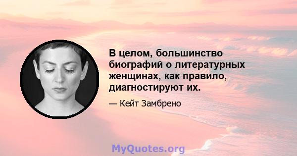 В целом, большинство биографий о литературных женщинах, как правило, диагностируют их.