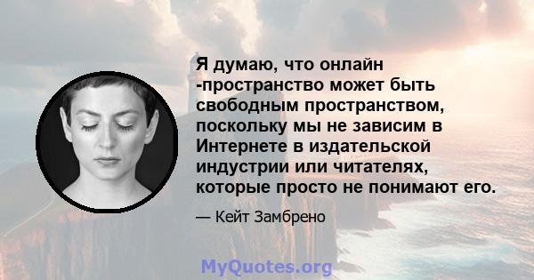 Я думаю, что онлайн -пространство может быть свободным пространством, поскольку мы не зависим в Интернете в издательской индустрии или читателях, которые просто не понимают его.