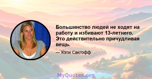 Большинство людей не ходят на работу и избивают 13-летнего. Это действительно причудливая вещь.