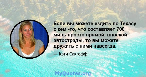 Если вы можете ездить по Техасу с кем -то, что составляет 700 миль просто прямой, плоской автострады, то вы можете дружить с ними навсегда.