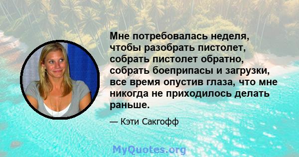 Мне потребовалась неделя, чтобы разобрать пистолет, собрать пистолет обратно, собрать боеприпасы и загрузки, все время опустив глаза, что мне никогда не приходилось делать раньше.