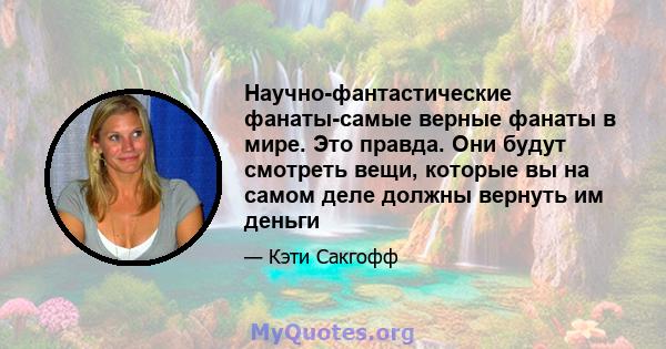 Научно-фантастические фанаты-самые верные фанаты в мире. Это правда. Они будут смотреть вещи, которые вы на самом деле должны вернуть им деньги