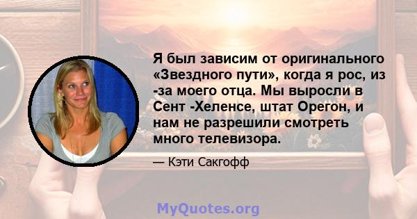 Я был зависим от оригинального «Звездного пути», когда я рос, из -за моего отца. Мы выросли в Сент -Хеленсе, штат Орегон, и нам не разрешили смотреть много телевизора.