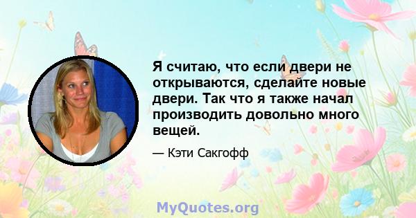 Я считаю, что если двери не открываются, сделайте новые двери. Так что я также начал производить довольно много вещей.