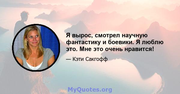 Я вырос, смотрел научную фантастику и боевики. Я люблю это. Мне это очень нравится!