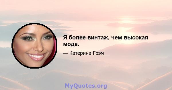 Я более винтаж, чем высокая мода.