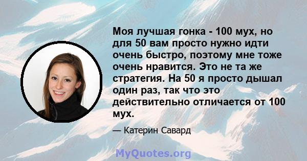 Моя лучшая гонка - 100 мух, но для 50 вам просто нужно идти очень быстро, поэтому мне тоже очень нравится. Это не та же стратегия. На 50 я просто дышал один раз, так что это действительно отличается от 100 мух.