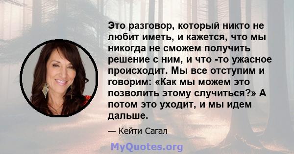 Это разговор, который никто не любит иметь, и кажется, что мы никогда не сможем получить решение с ним, и что -то ужасное происходит. Мы все отступим и говорим: «Как мы можем это позволить этому случиться?» А потом это