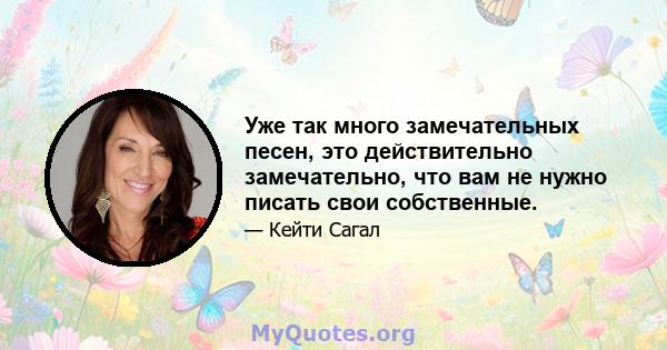 Уже так много замечательных песен, это действительно замечательно, что вам не нужно писать свои собственные.