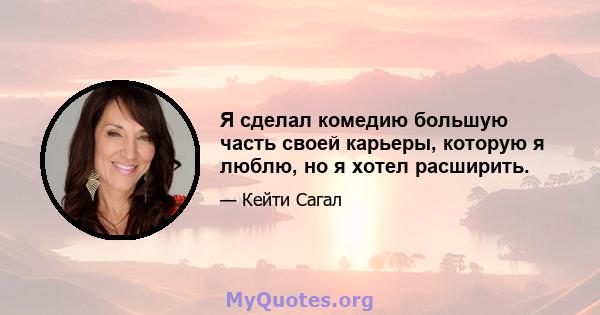 Я сделал комедию большую часть своей карьеры, которую я люблю, но я хотел расширить.