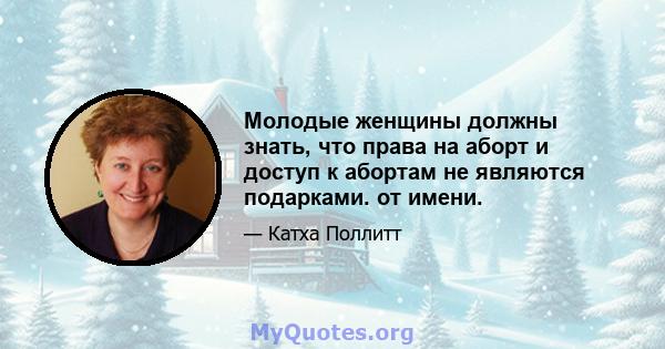 Молодые женщины должны знать, что права на аборт и доступ к абортам не являются подарками. от имени.