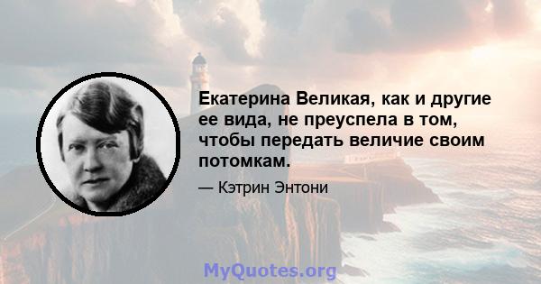 Екатерина Великая, как и другие ее вида, не преуспела в том, чтобы передать величие своим потомкам.