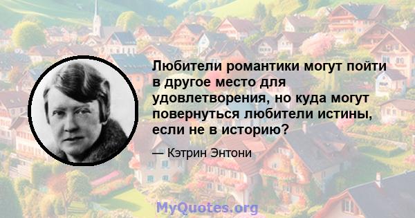 Любители романтики могут пойти в другое место для удовлетворения, но куда могут повернуться любители истины, если не в историю?