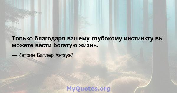 Только благодаря вашему глубокому инстинкту вы можете вести богатую жизнь.