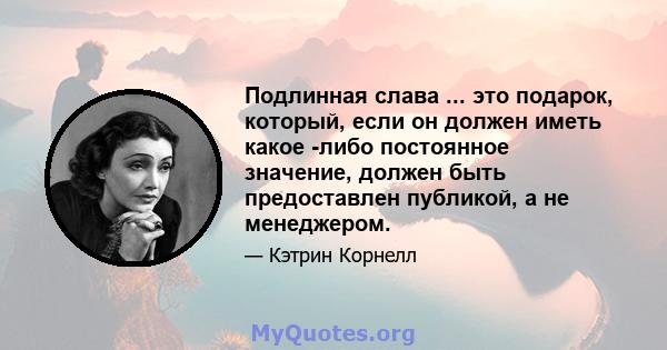 Подлинная слава ... это подарок, который, если он должен иметь какое -либо постоянное значение, должен быть предоставлен публикой, а не менеджером.