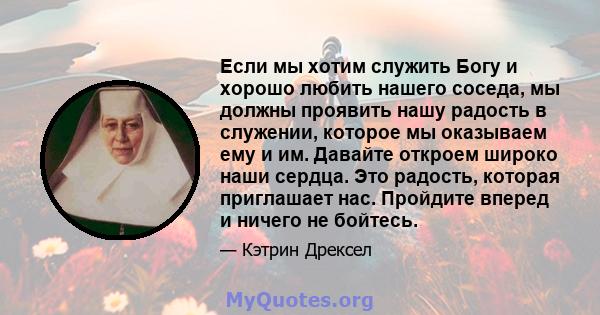 Если мы хотим служить Богу и хорошо любить нашего соседа, мы должны проявить нашу радость в служении, которое мы оказываем ему и им. Давайте откроем широко наши сердца. Это радость, которая приглашает нас. Пройдите