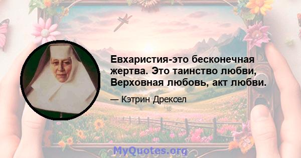 Евхаристия-это бесконечная жертва. Это таинство любви, Верховная любовь, акт любви.