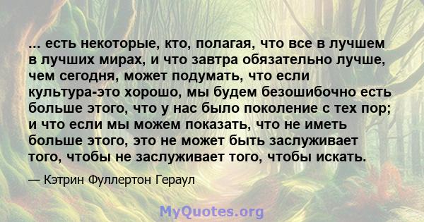 ... есть некоторые, кто, полагая, что все в лучшем в лучших мирах, и что завтра обязательно лучше, чем сегодня, может подумать, что если культура-это хорошо, мы будем безошибочно есть больше этого, что у нас было