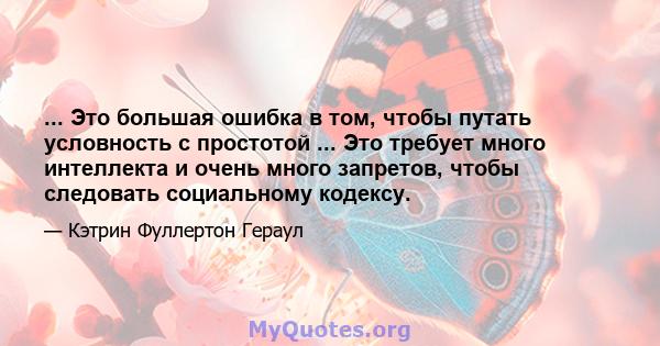 ... Это большая ошибка в том, чтобы путать условность с простотой ... Это требует много интеллекта и очень много запретов, чтобы следовать социальному кодексу.