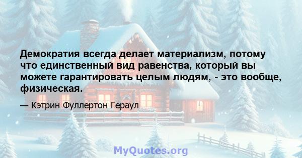 Демократия всегда делает материализм, потому что единственный вид равенства, который вы можете гарантировать целым людям, - это вообще, физическая.