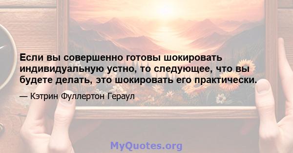 Если вы совершенно готовы шокировать индивидуальную устно, то следующее, что вы будете делать, это шокировать его практически.