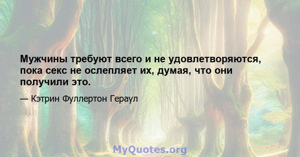 Мужчины требуют всего и не удовлетворяются, пока секс не ослепляет их, думая, что они получили это.