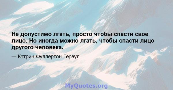 Не допустимо лгать, просто чтобы спасти свое лицо. Но иногда можно лгать, чтобы спасти лицо другого человека.