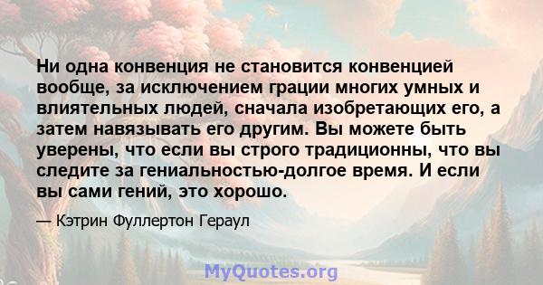 Ни одна конвенция не становится конвенцией вообще, за исключением грации многих умных и влиятельных людей, сначала изобретающих его, а затем навязывать его другим. Вы можете быть уверены, что если вы строго традиционны, 