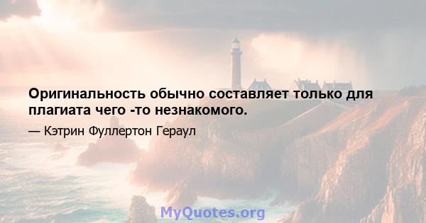 Оригинальность обычно составляет только для плагиата чего -то незнакомого.