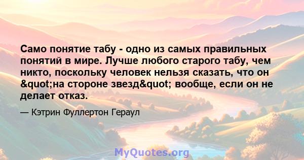 Само понятие табу - одно из самых правильных понятий в мире. Лучше любого старого табу, чем никто, поскольку человек нельзя сказать, что он "на стороне звезд" вообще, если он не делает отказ.