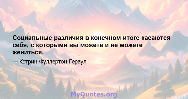 Социальные различия в конечном итоге касаются себя, с которыми вы можете и не можете жениться.