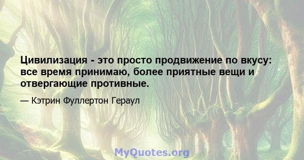 Цивилизация - это просто продвижение по вкусу: все время принимаю, более приятные вещи и отвергающие противные.