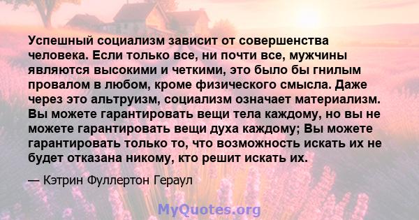 Успешный социализм зависит от совершенства человека. Если только все, ни почти все, мужчины являются высокими и четкими, это было бы гнилым провалом в любом, кроме физического смысла. Даже через это альтруизм, социализм 