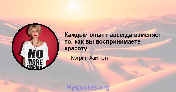 Каждый опыт навсегда изменяет то, как вы воспринимаете красоту