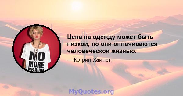 Цена на одежду может быть низкой, но они оплачиваются человеческой жизнью.