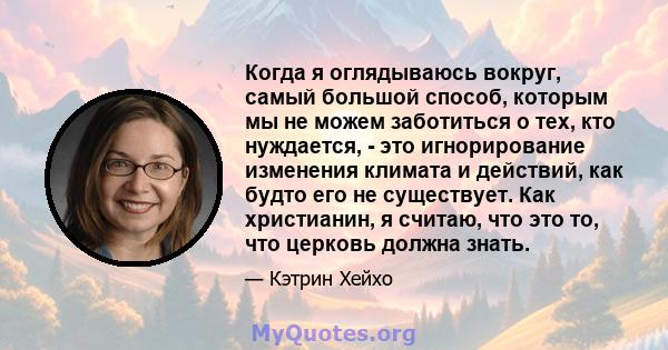 Когда я оглядываюсь вокруг, самый большой способ, которым мы не можем заботиться о тех, кто нуждается, - это игнорирование изменения климата и действий, как будто его не существует. Как христианин, я считаю, что это то, 